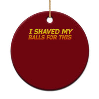 I Shaved My Balls For This Ceramic Ornament Funny Rude Meme Exchange Gag Gift - Wonder Print Shop