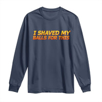 I Shaved My Balls For This Long Sleeve Shirt Funny Rude Meme Exchange Gag Gift - Wonder Print Shop