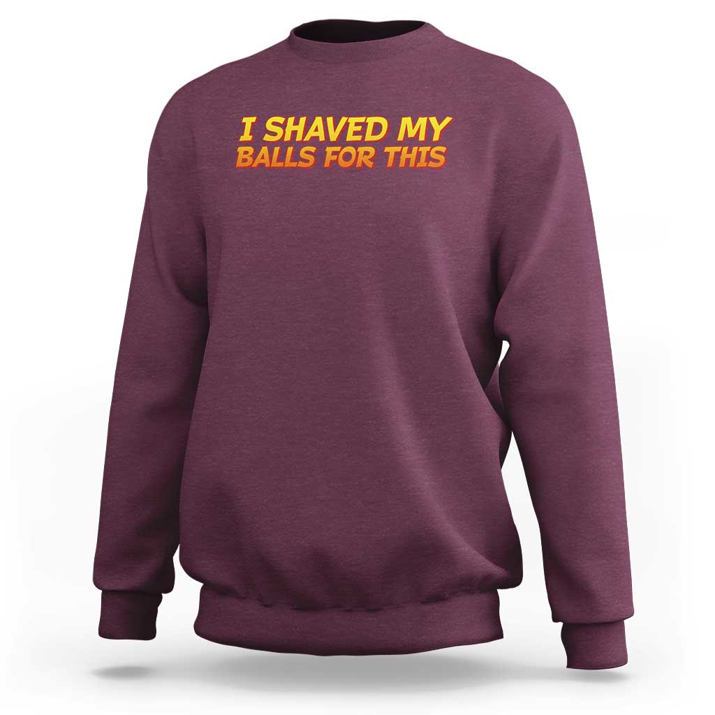 I Shaved My Balls For This Sweatshirt Funny Rude Meme Exchange Gag Gift - Wonder Print Shop