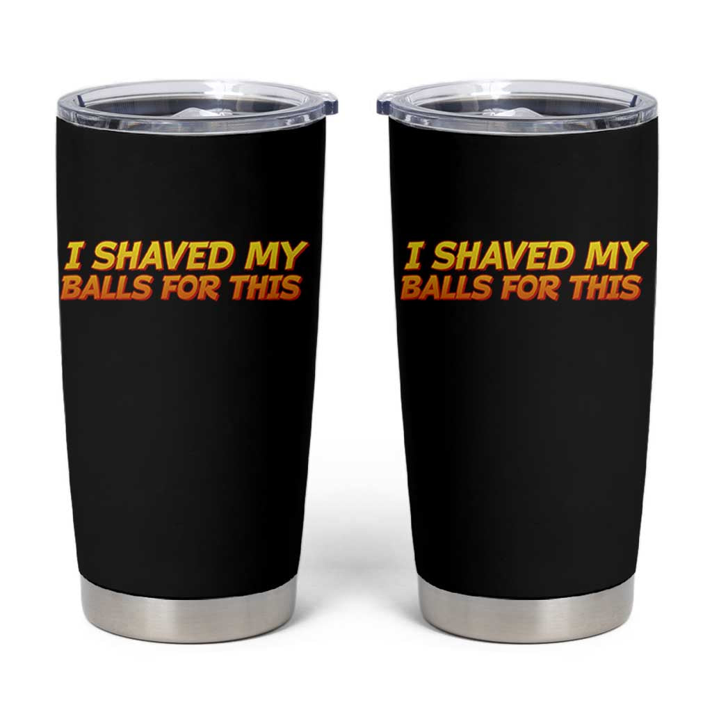 I Shaved My Balls For This Tumbler Cup Funny Rude Meme Exchange Gag Gift - Wonder Print Shop