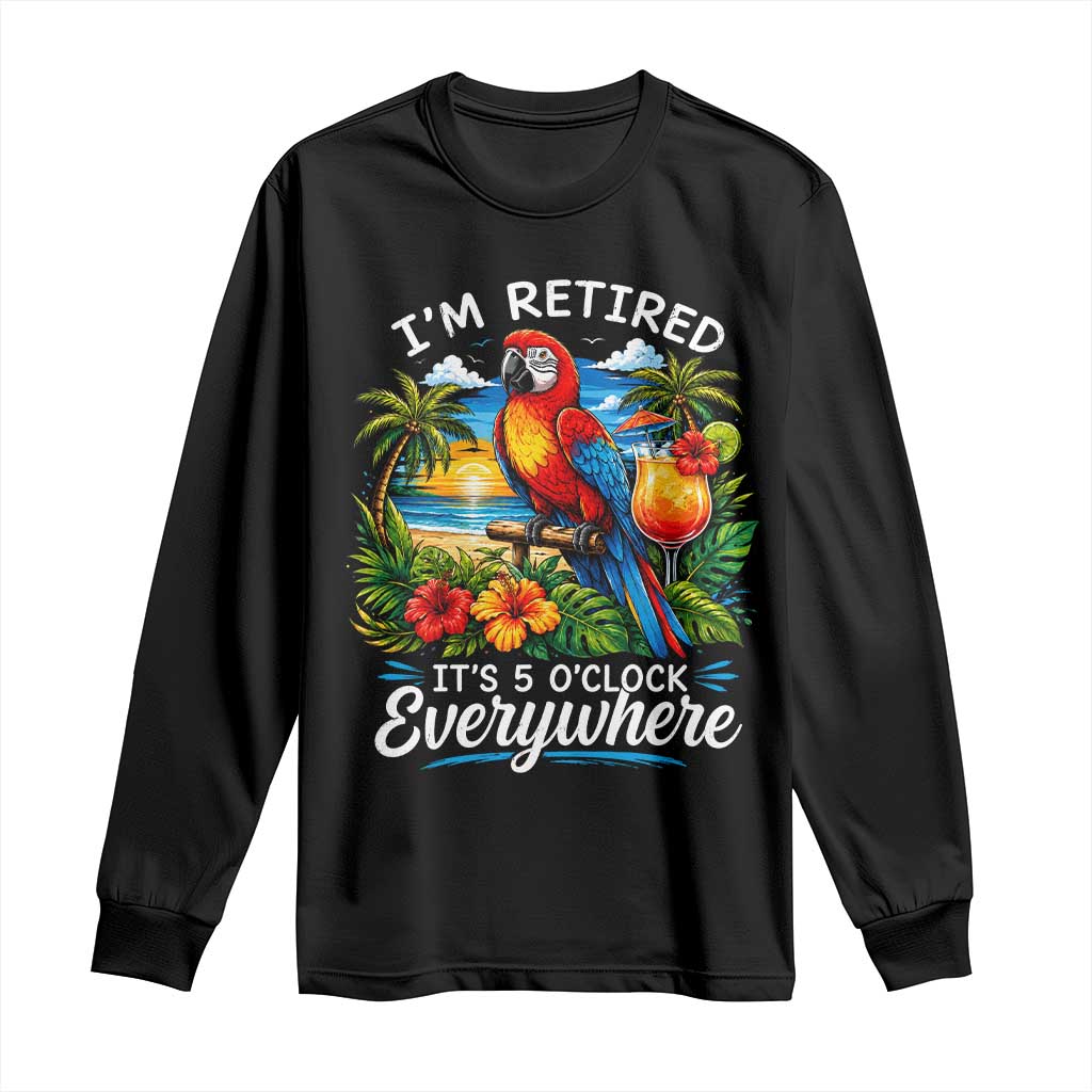 Humor Retirement Long Sleeve Shirt Im Retired 5 OClock Everywhere Vintage Beach Parrot Cocktail
