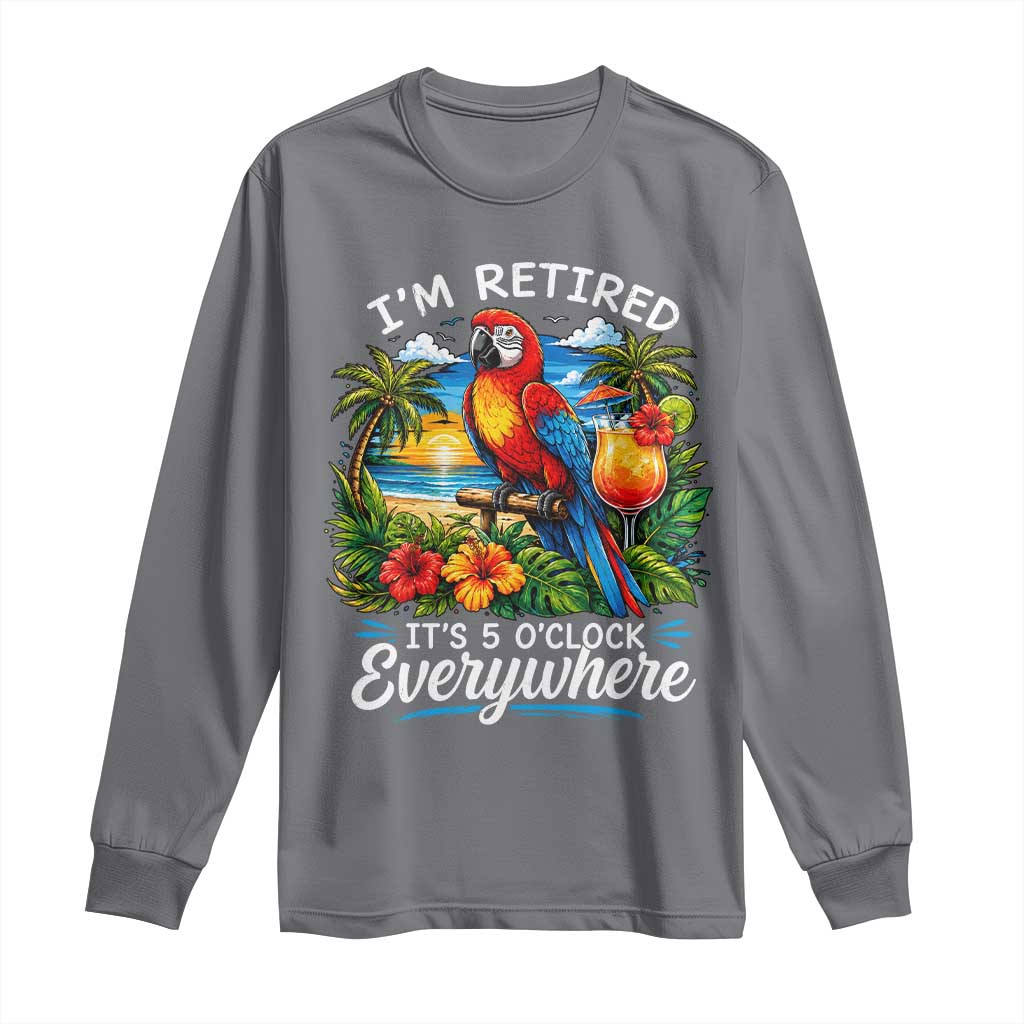 Humor Retirement Long Sleeve Shirt Im Retired 5 OClock Everywhere Vintage Beach Parrot Cocktail