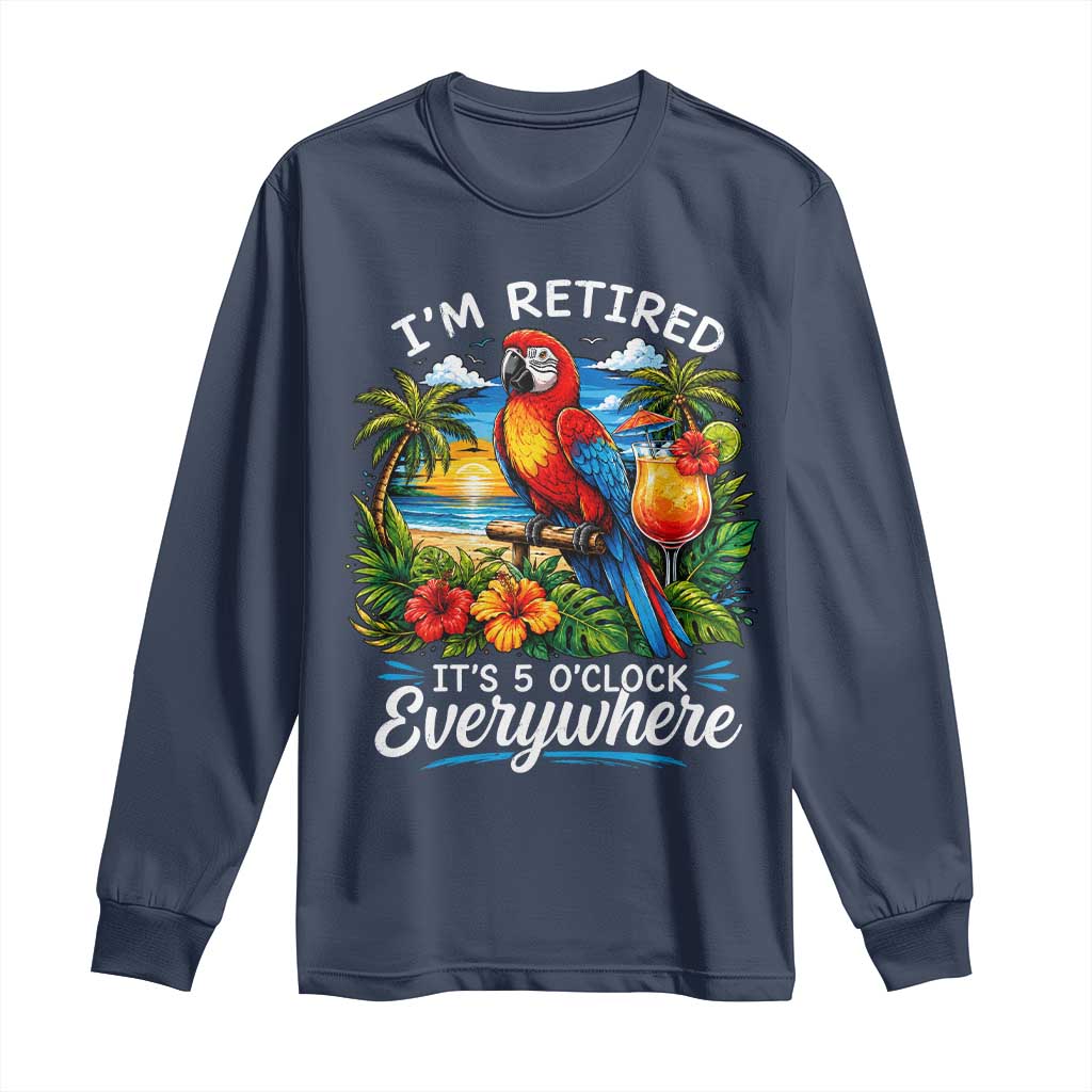 Humor Retirement Long Sleeve Shirt Im Retired 5 OClock Everywhere Vintage Beach Parrot Cocktail
