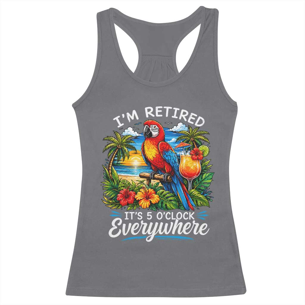 Humor Retirement Racerback Tank Top Im Retired 5 OClock Everywhere Vintage Beach Parrot Cocktail