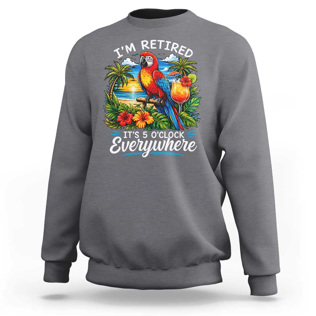 Humor Retirement Sweatshirt Im Retired 5 OClock Everywhere Vintage Beach Parrot Cocktail