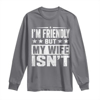 Im Friendly But My Wife Isnt Funny Husband Long Sleeve Shirt