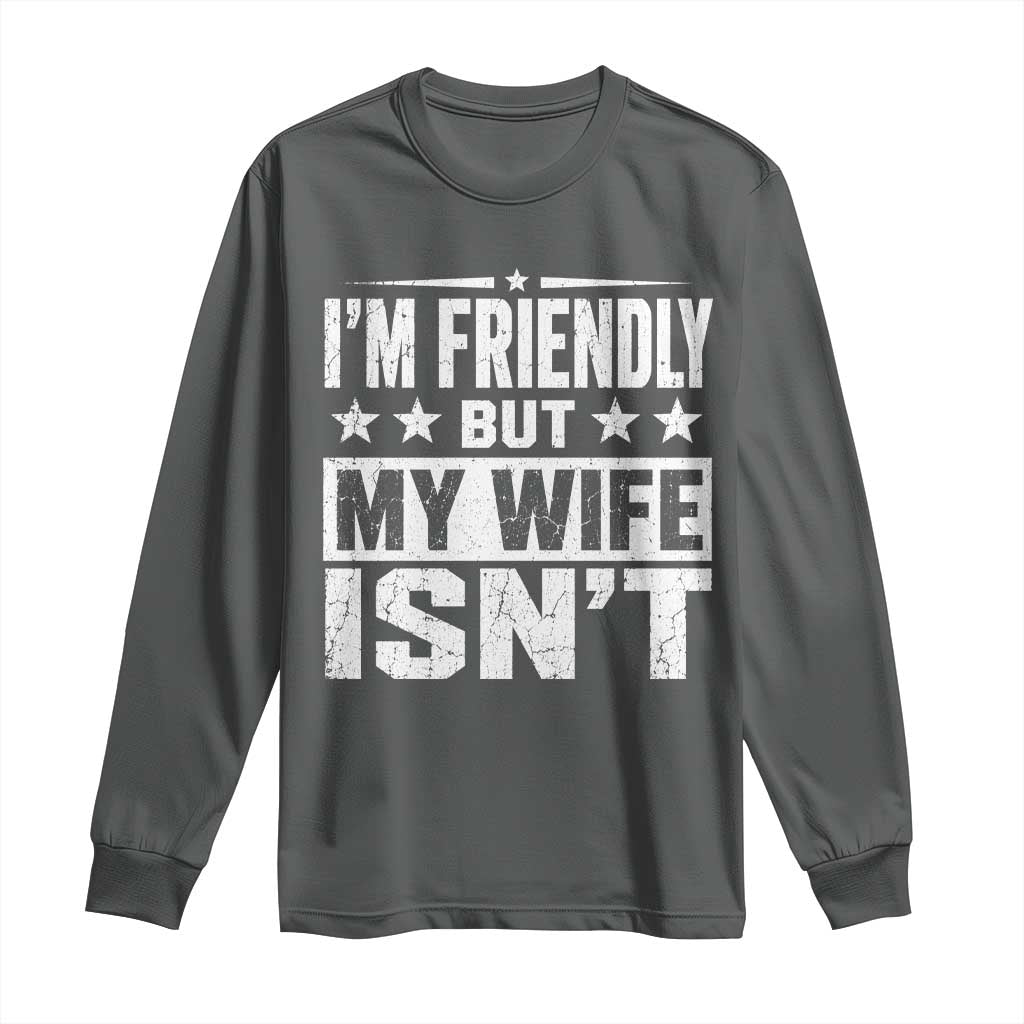 Im Friendly But My Wife Isnt Funny Husband Long Sleeve Shirt