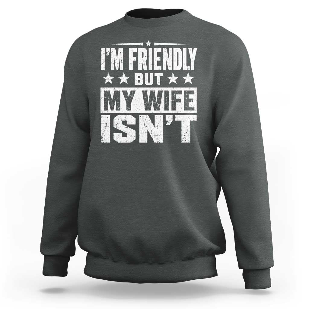 Im Friendly But My Wife Isnt Funny Husband Sweatshirt
