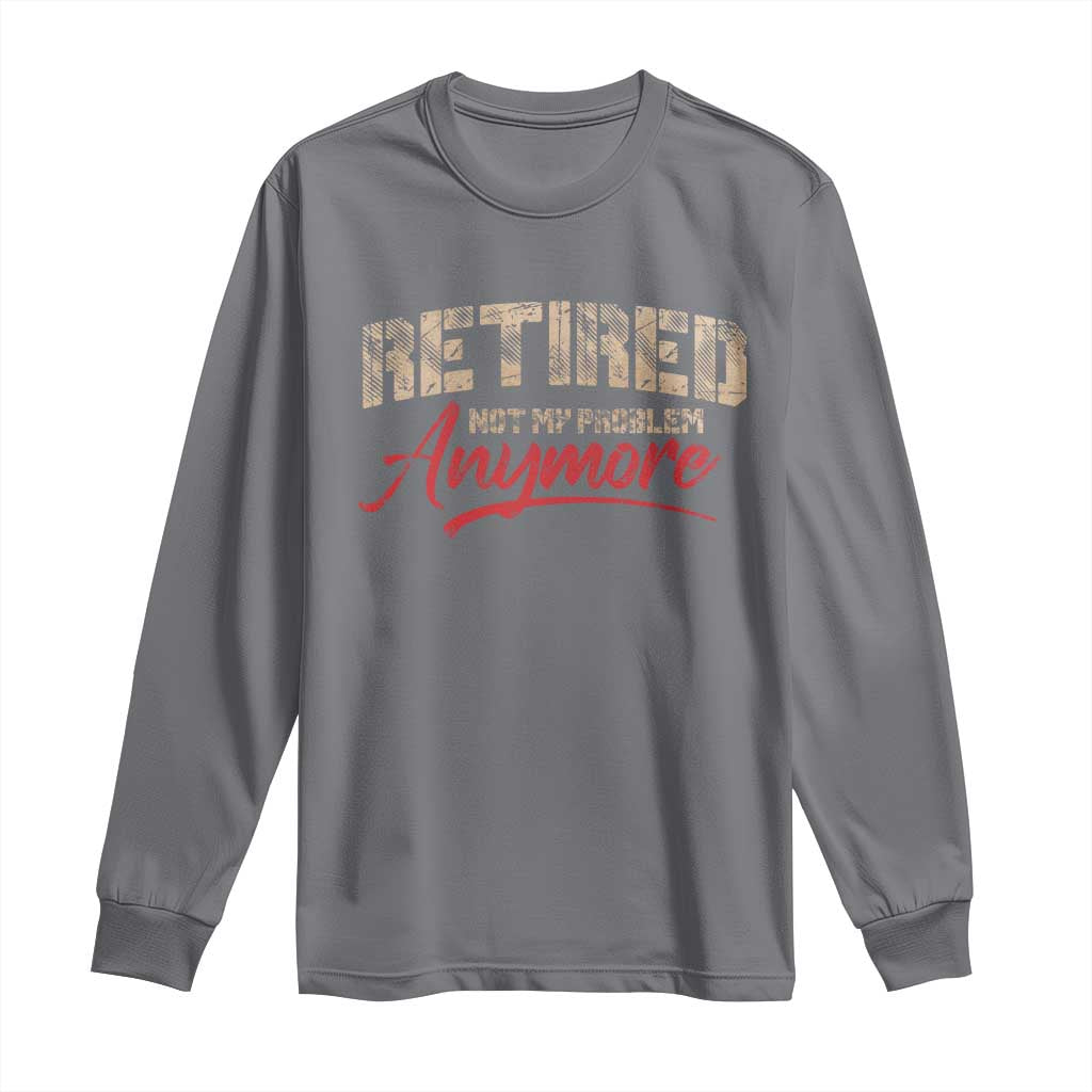 Funny Retired 2025 Long Sleeve Shirt Retirement Not My Problem Anymore