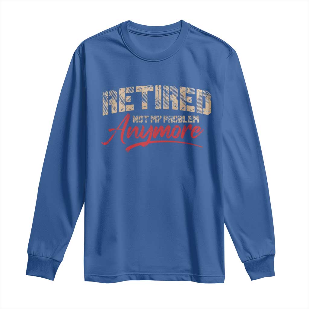 Funny Retired 2025 Long Sleeve Shirt Retirement Not My Problem Anymore