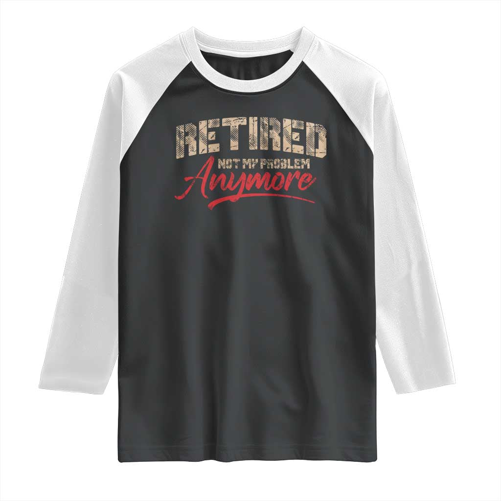 Funny Retired 2025 Raglan Shirt Retirement Not My Problem Anymore