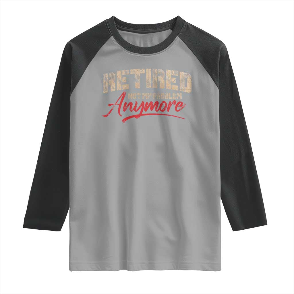 Funny Retired 2025 Raglan Shirt Retirement Not My Problem Anymore