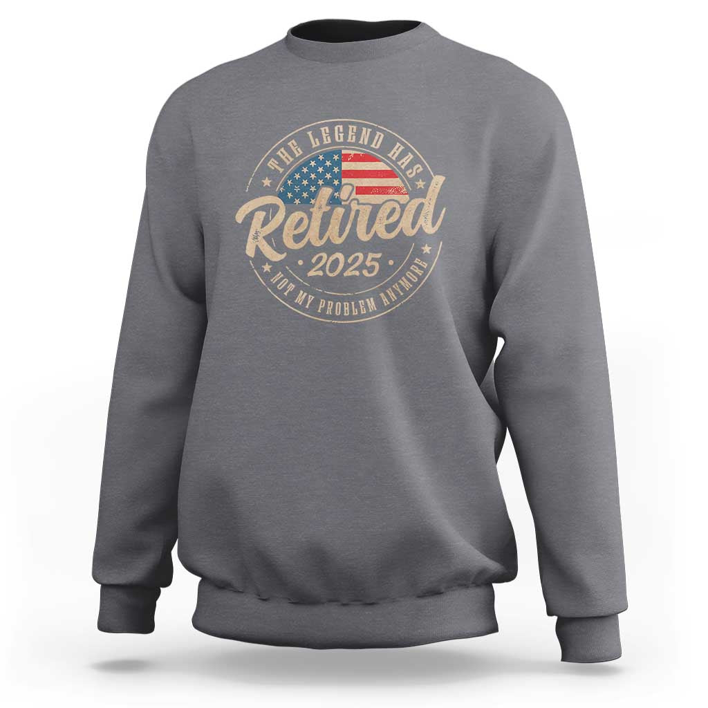 Funny Retirement Gifts Sweatshirt Legend Has Retired 2025 Not My Problem Anymore US Flag