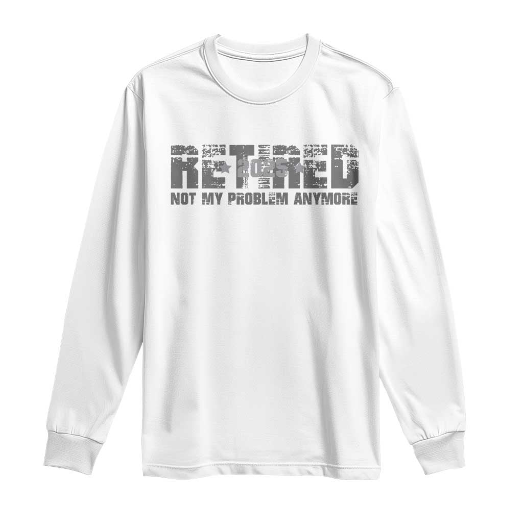 Retired Not My Problem Anymore Long Sleeve Shirt 2025 Retirement Gifts