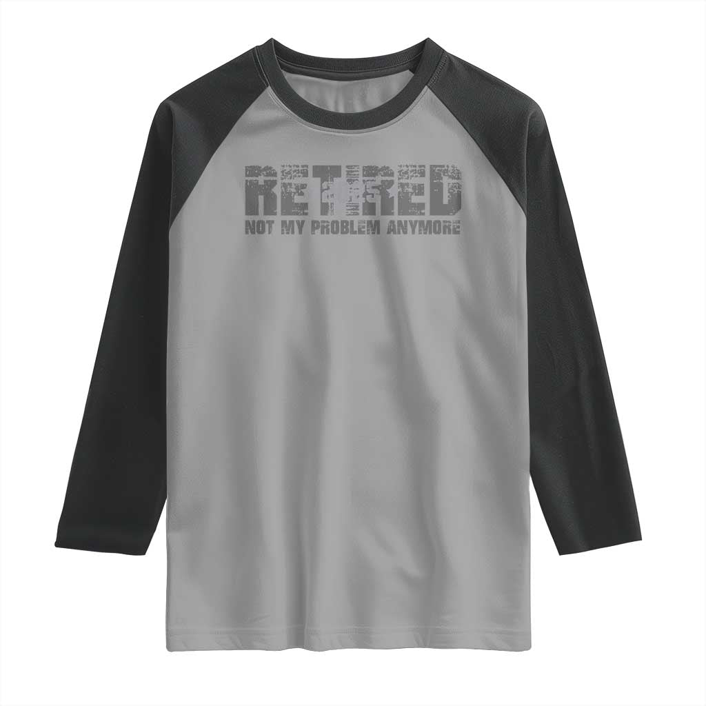 Retired Not My Problem Anymore Raglan Shirt 2025 Retirement Gifts