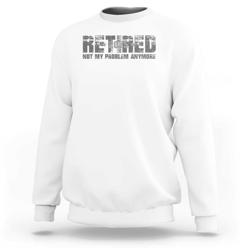 Retired Not My Problem Anymore Sweatshirt 2025 Retirement Gifts