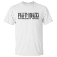 Retired Not My Problem Anymore T Shirt 2025 Retirement Gifts