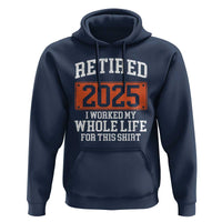 Funny Retired 2025 Hoodie I Worker My Whole Life For This