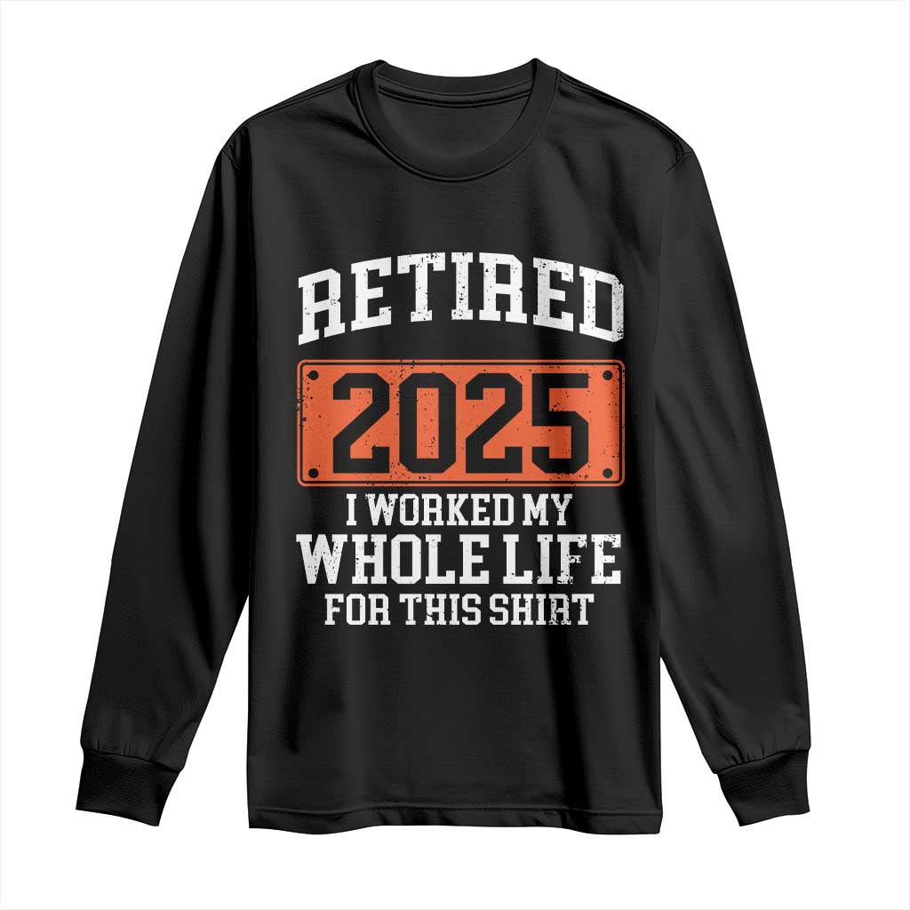 Funny Retired 2025 Long Sleeve Shirt I Worker My Whole Life For This