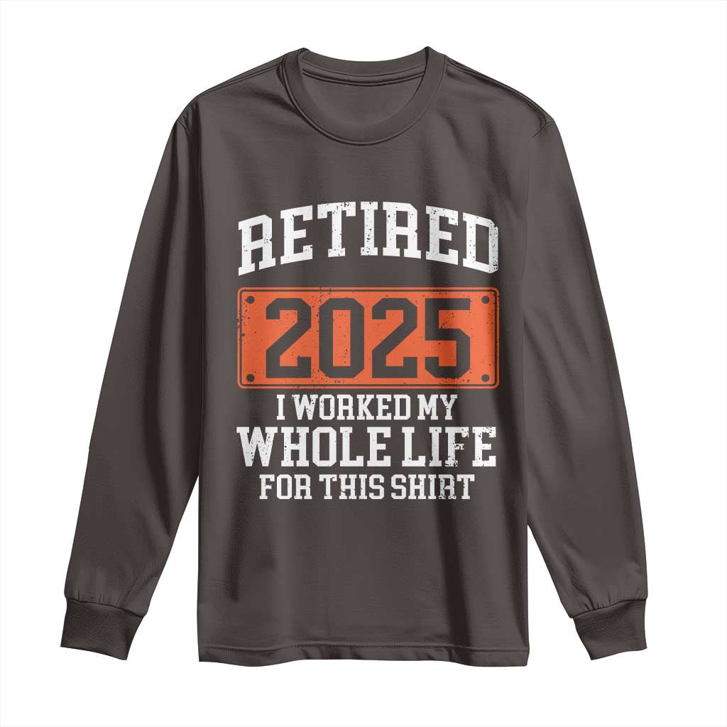 Funny Retired 2025 Long Sleeve Shirt I Worker My Whole Life For This
