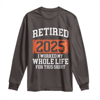 Funny Retired 2025 Long Sleeve Shirt I Worker My Whole Life For This