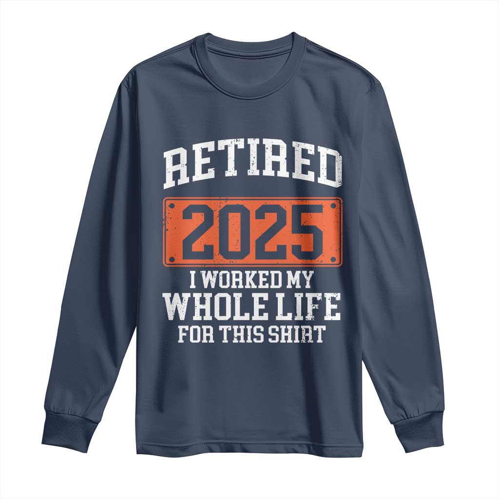 Funny Retired 2025 Long Sleeve Shirt I Worker My Whole Life For This