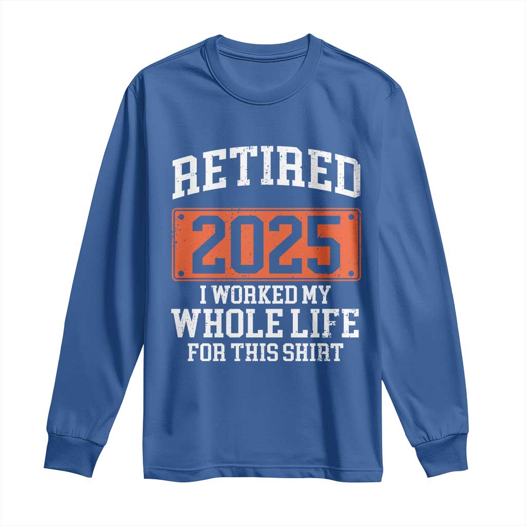 Funny Retired 2025 Long Sleeve Shirt I Worker My Whole Life For This