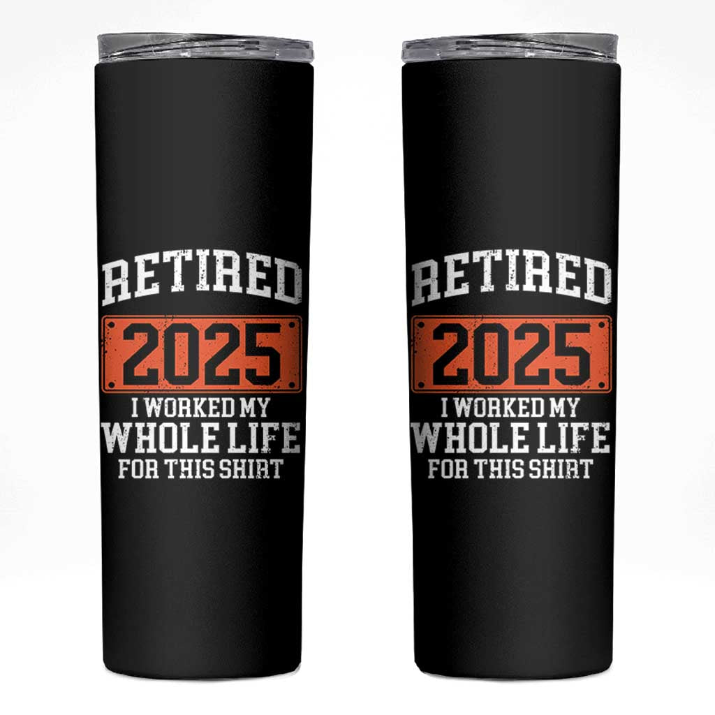 Funny Retired 2025 Skinny Tumbler I Worker My Whole Life For This