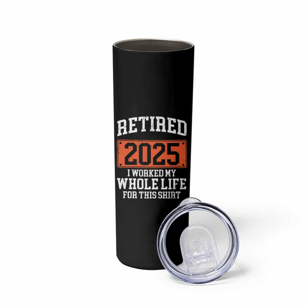 Funny Retired 2025 Skinny Tumbler I Worker My Whole Life For This
