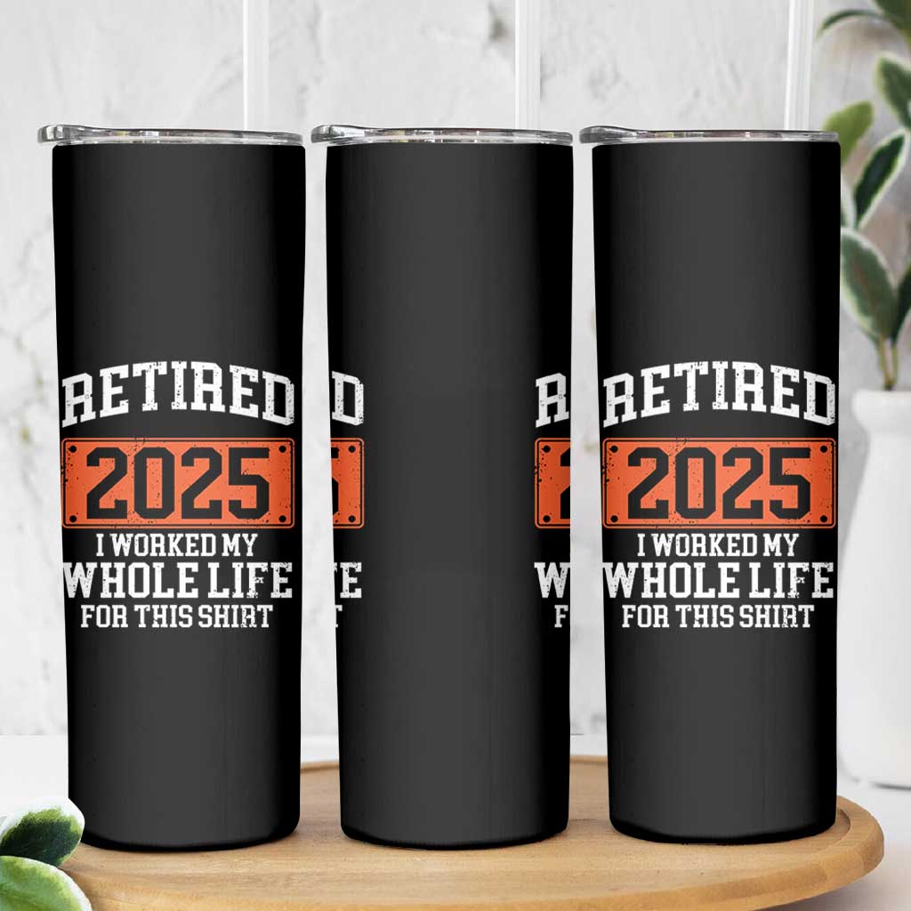 Funny Retired 2025 Skinny Tumbler I Worker My Whole Life For This