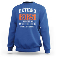Funny Retired 2025 Sweatshirt I Worker My Whole Life For This