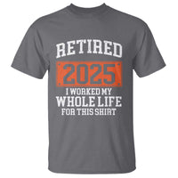 Funny Retired 2025 T Shirt I Worker My Whole Life For This