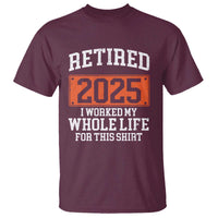 Funny Retired 2025 T Shirt I Worker My Whole Life For This