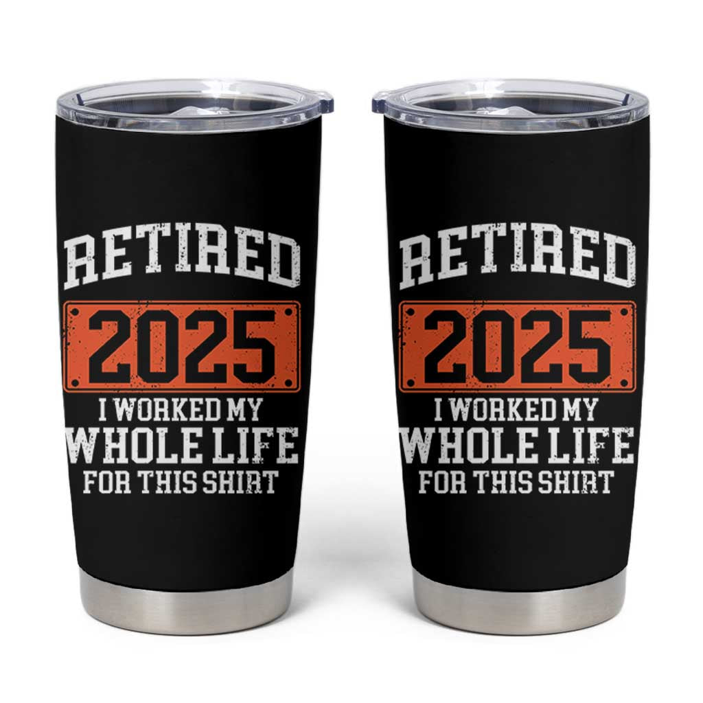 Funny Retired 2025 Tumbler Cup I Worker My Whole Life For This