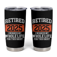 Funny Retired 2025 Tumbler Cup I Worker My Whole Life For This