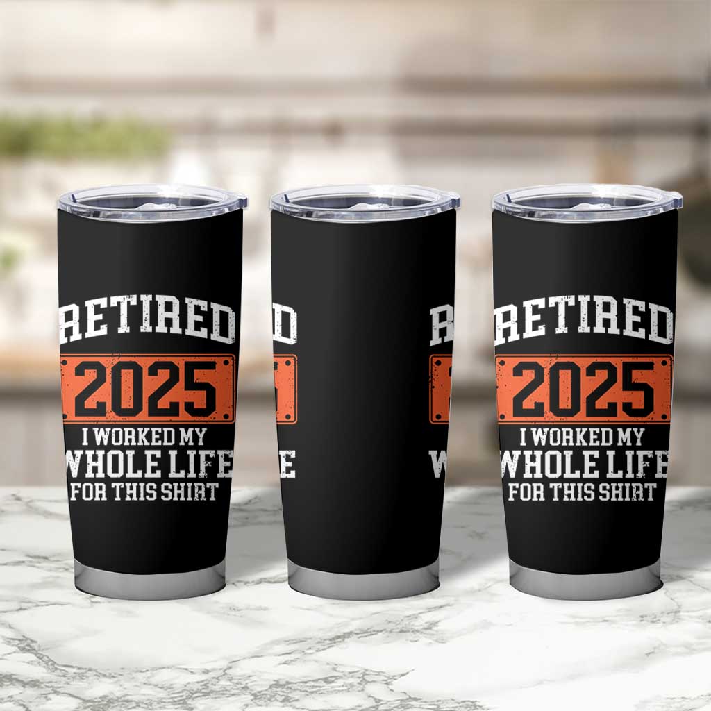 Funny Retired 2025 Tumbler Cup I Worker My Whole Life For This
