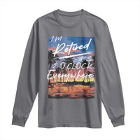Funny Retirement Gift Long Sleeve Shirt I'm Retired It's 5 O'Clock Everywhere Beach Summer Vibes