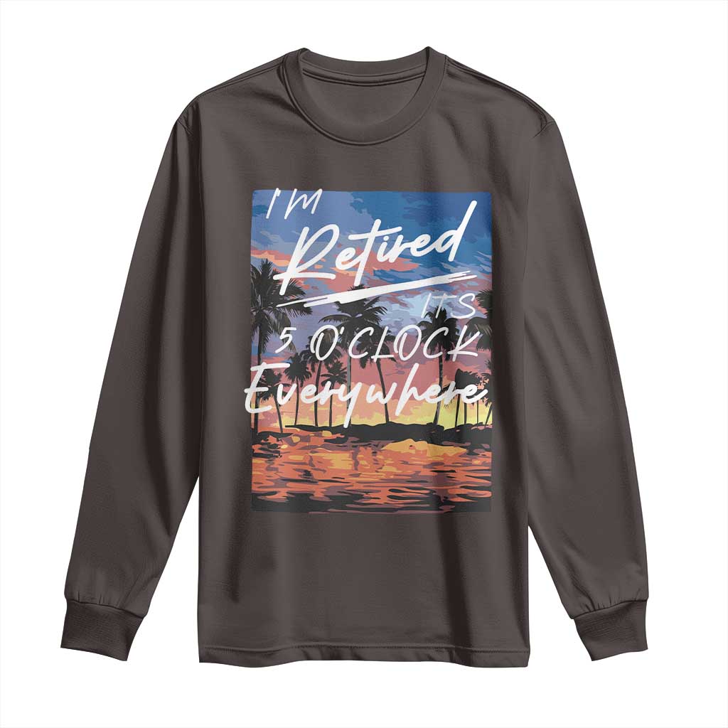 Funny Retirement Gift Long Sleeve Shirt I'm Retired It's 5 O'Clock Everywhere Beach Summer Vibes