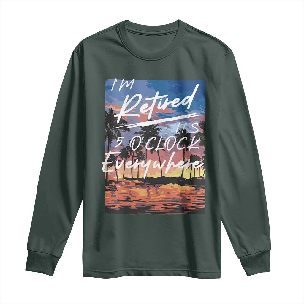 Funny Retirement Gift Long Sleeve Shirt I'm Retired It's 5 O'Clock Everywhere Beach Summer Vibes