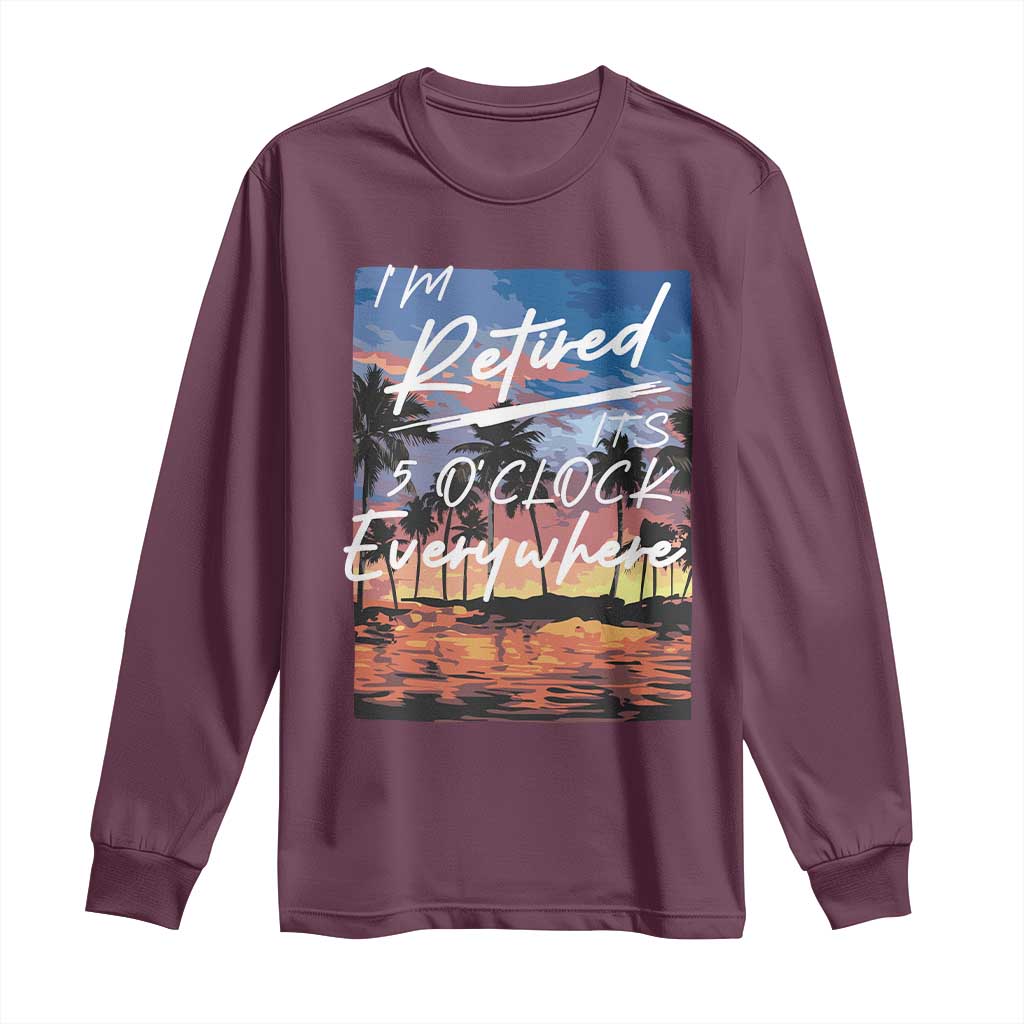 Funny Retirement Gift Long Sleeve Shirt I'm Retired It's 5 O'Clock Everywhere Beach Summer Vibes