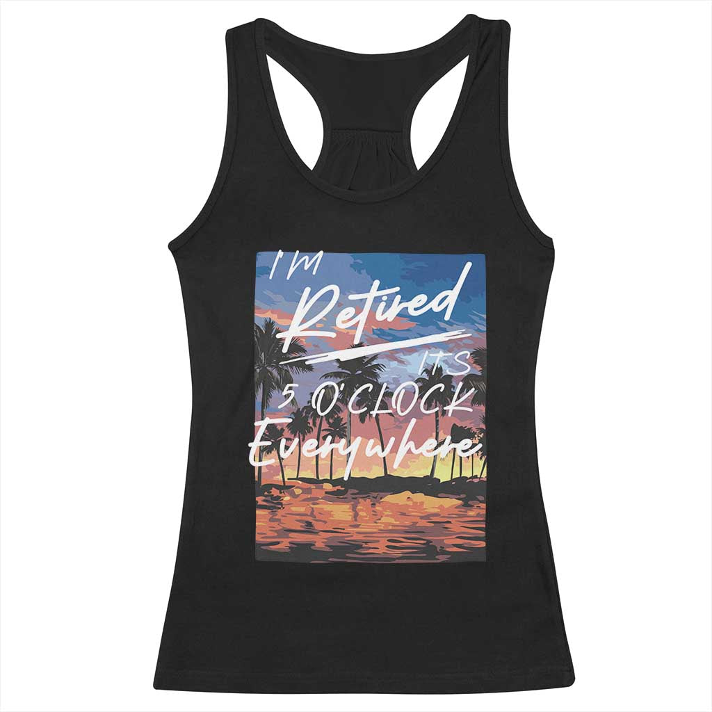 Funny Retirement Gift Racerback Tank Top I'm Retired It's 5 O'Clock Everywhere Beach Summer Vibes