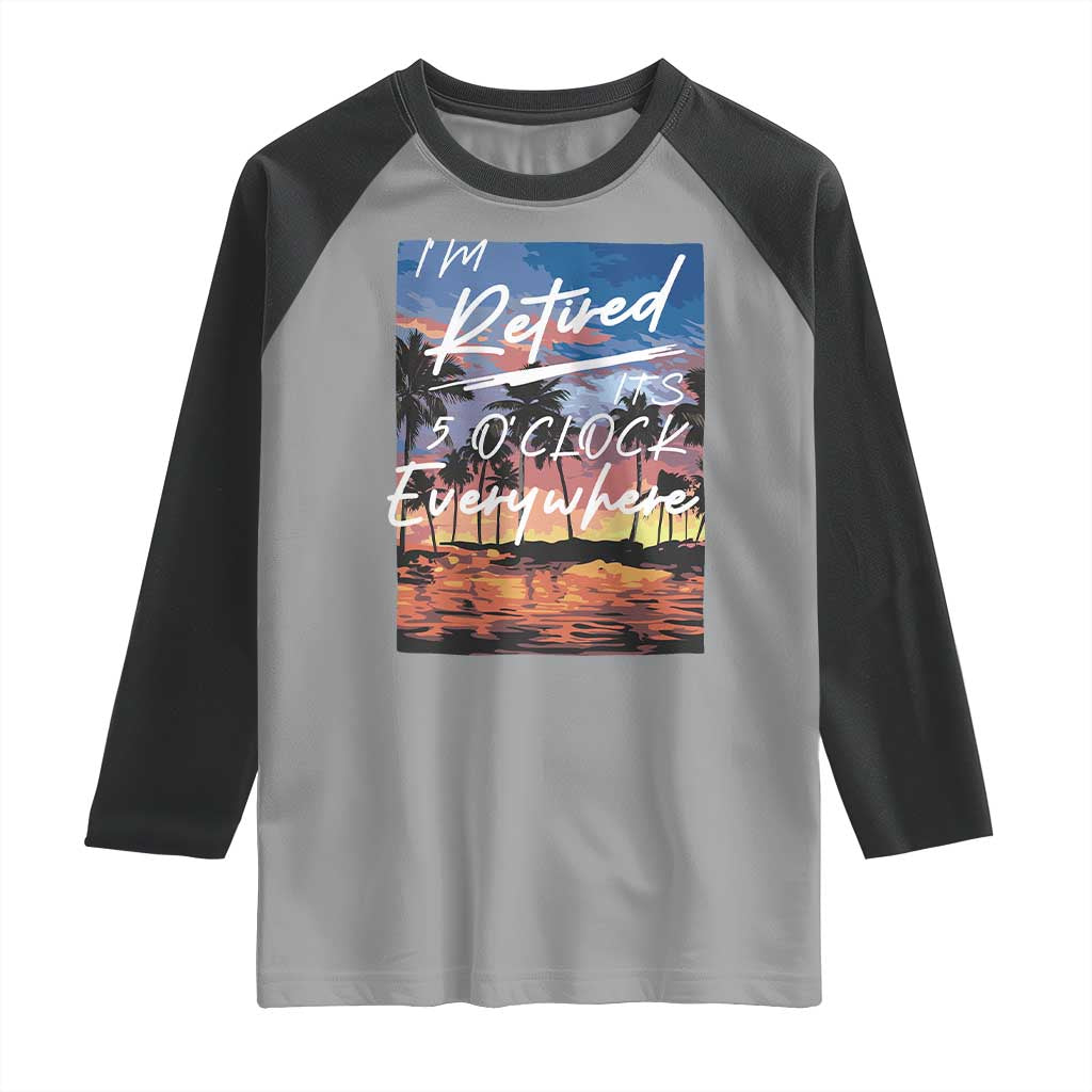 Funny Retirement Gift Raglan Shirt I'm Retired It's 5 O'Clock Everywhere Beach Summer Vibes