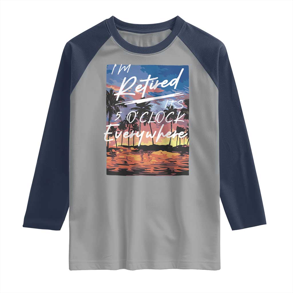 Funny Retirement Gift Raglan Shirt I'm Retired It's 5 O'Clock Everywhere Beach Summer Vibes