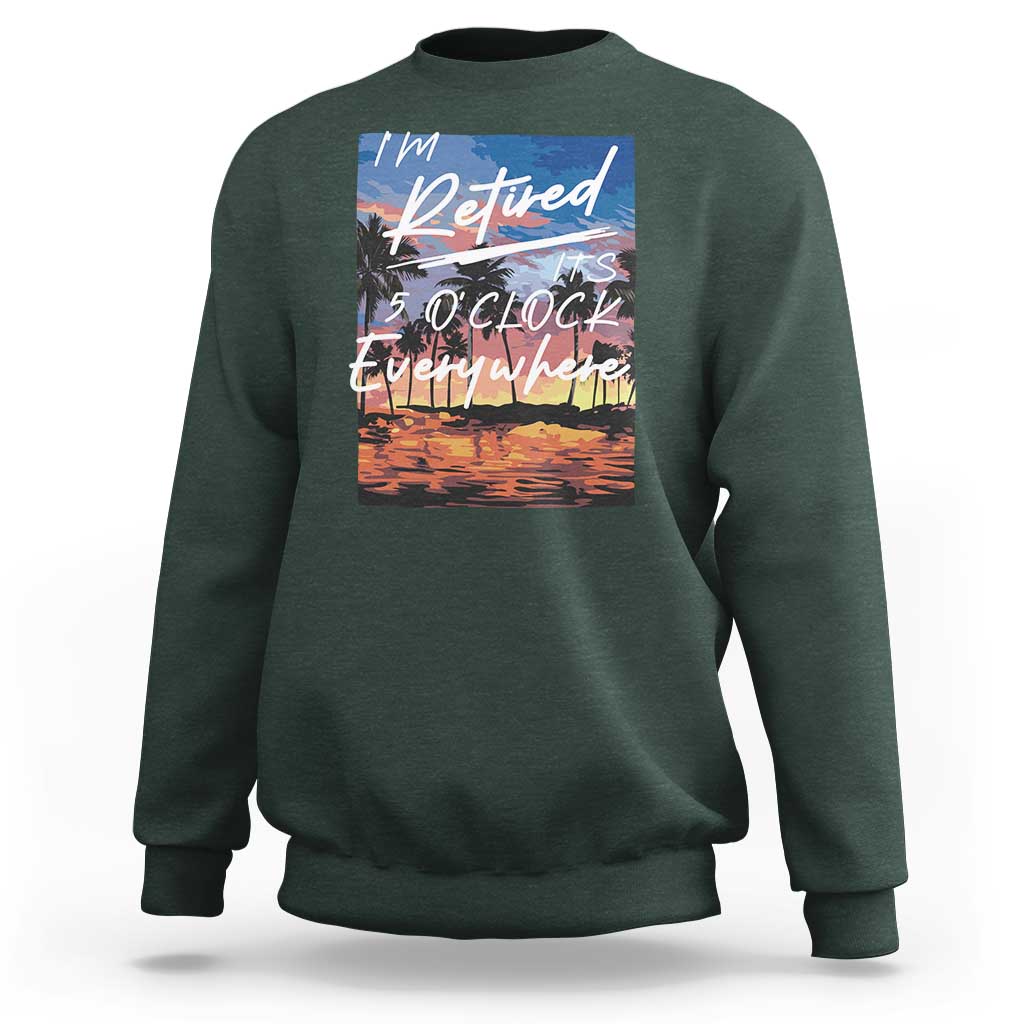 Funny Retirement Gift Sweatshirt I'm Retired It's 5 O'Clock Everywhere Beach Summer Vibes