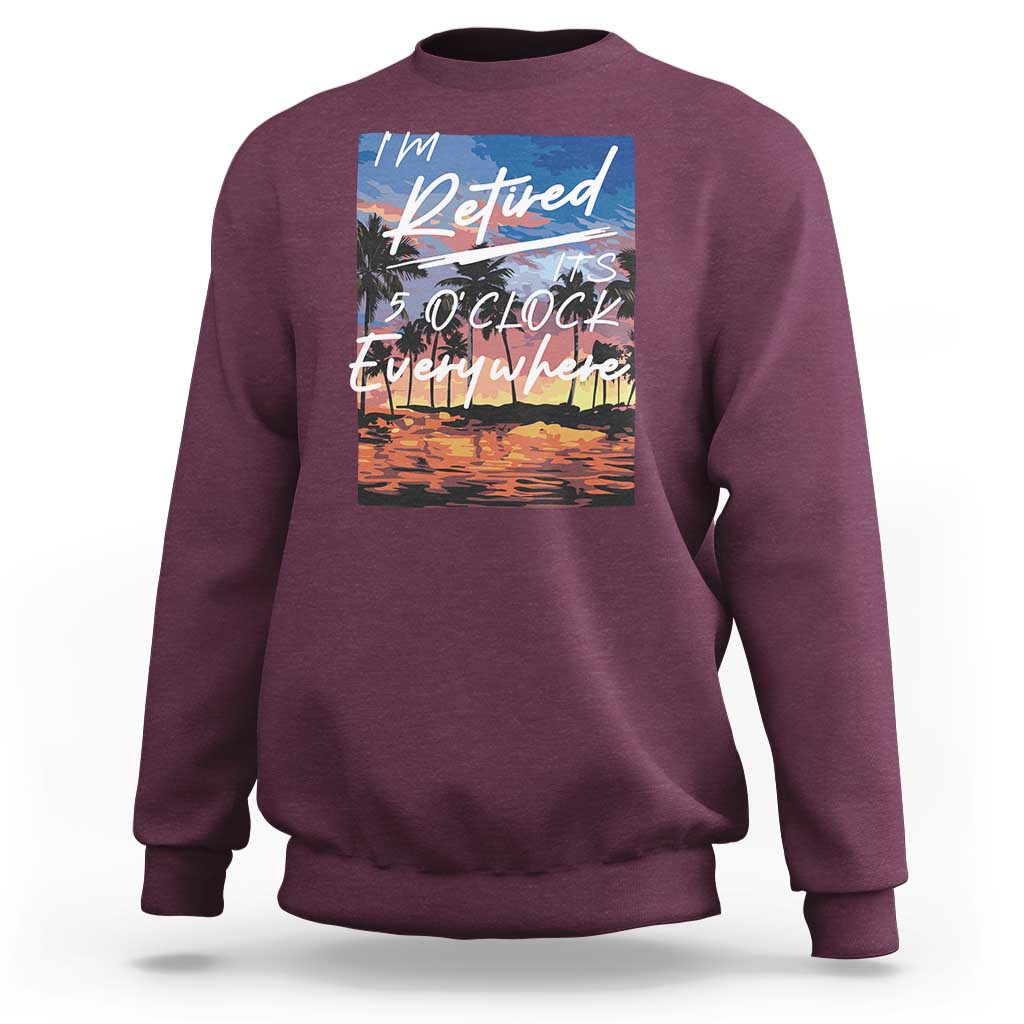 Funny Retirement Gift Sweatshirt I'm Retired It's 5 O'Clock Everywhere Beach Summer Vibes