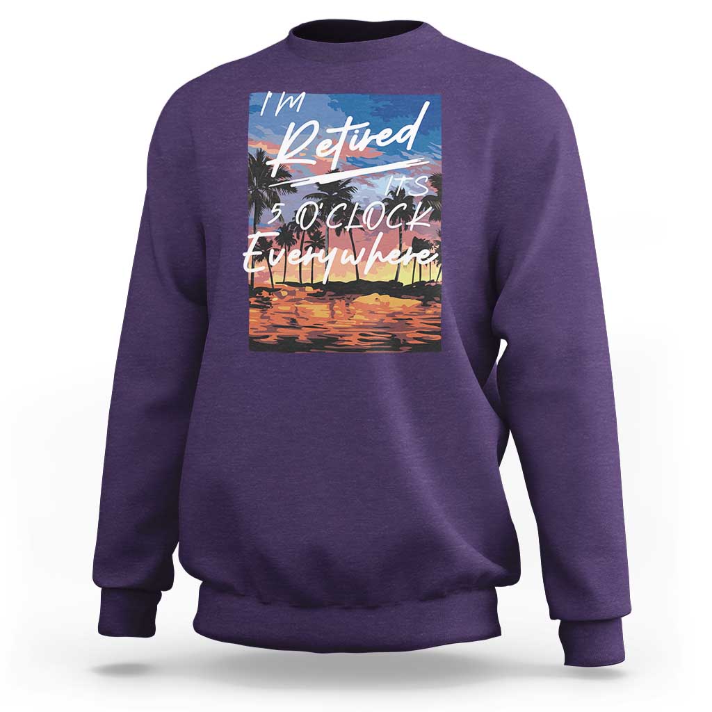 Funny Retirement Gift Sweatshirt I'm Retired It's 5 O'Clock Everywhere Beach Summer Vibes