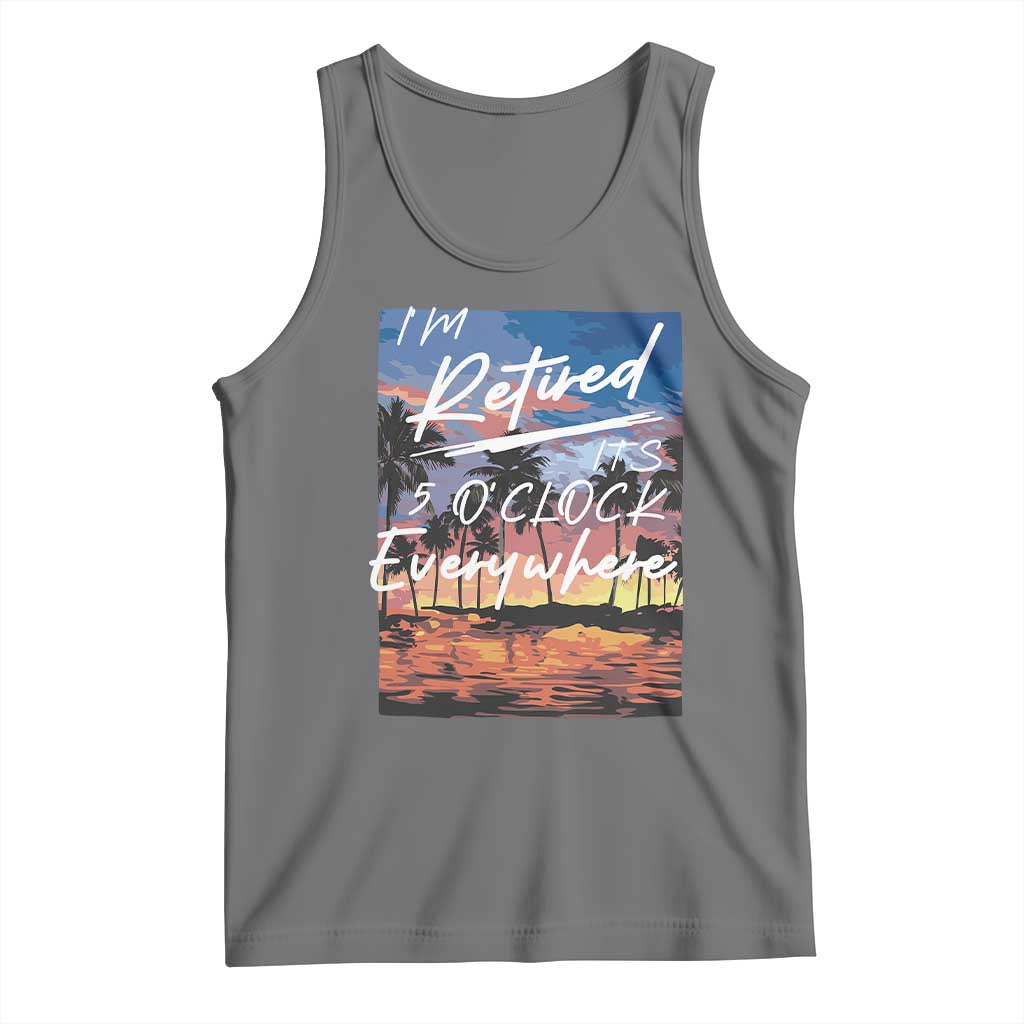 Funny Retirement Gift Tank Top I'm Retired It's 5 O'Clock Everywhere Beach Summer Vibes