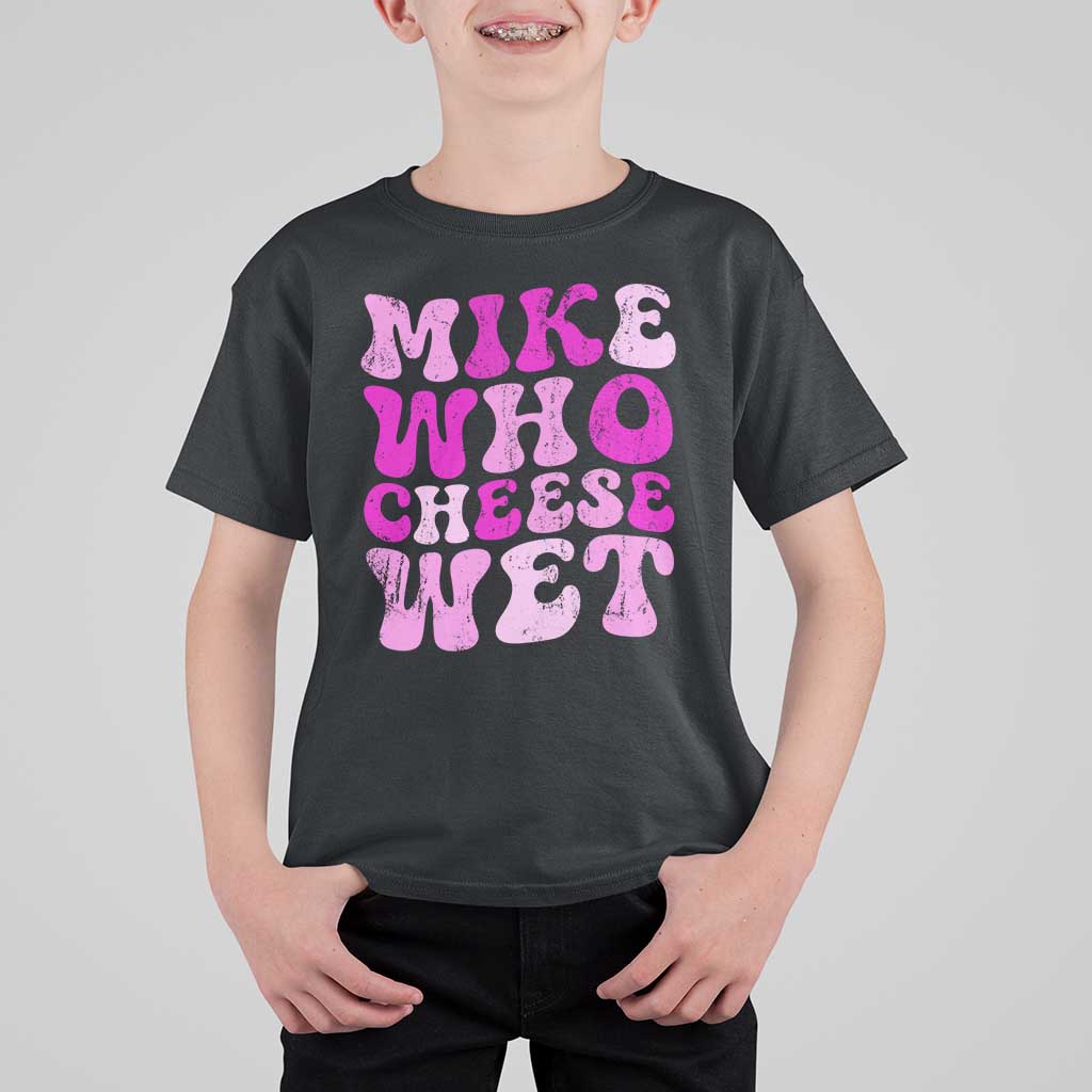 Mike Who Cheese Wet T Shirt For Kid Funny Embarrassing Inappropriate Raunchy - Wonder Print Shop