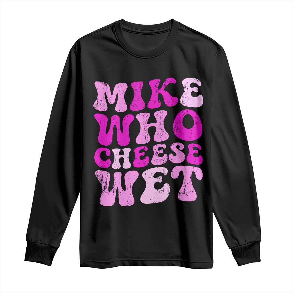 Mike Who Cheese Wet Long Sleeve Shirt Funny Embarrassing Inappropriate Raunchy - Wonder Print Shop