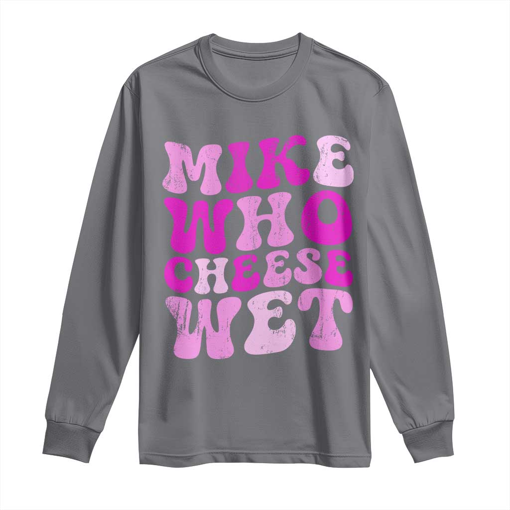 Mike Who Cheese Wet Long Sleeve Shirt Funny Embarrassing Inappropriate Raunchy - Wonder Print Shop